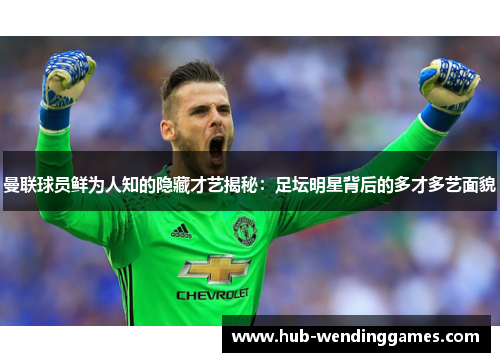 曼联球员鲜为人知的隐藏才艺揭秘：足坛明星背后的多才多艺面貌