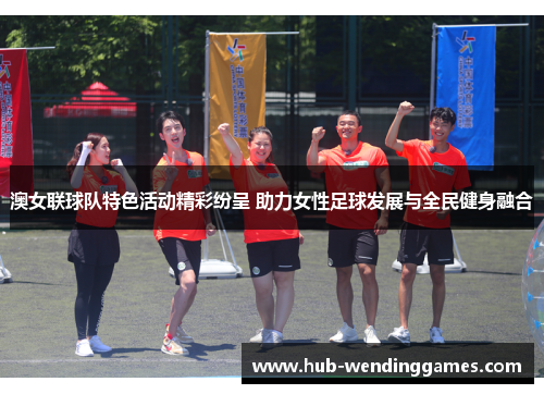 澳女联球队特色活动精彩纷呈 助力女性足球发展与全民健身融合