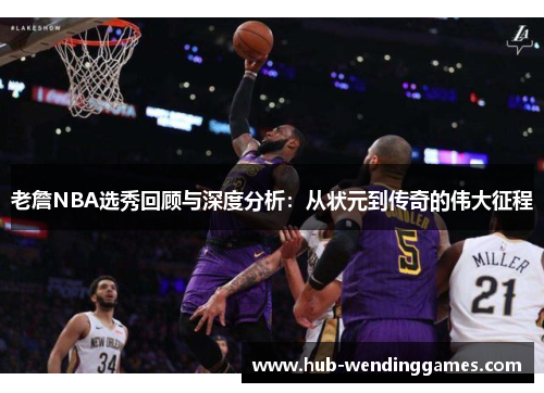老詹NBA选秀回顾与深度分析：从状元到传奇的伟大征程