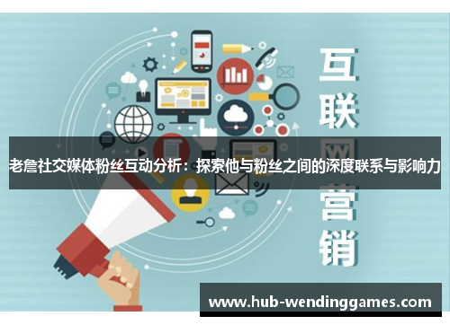 老詹社交媒体粉丝互动分析：探索他与粉丝之间的深度联系与影响力