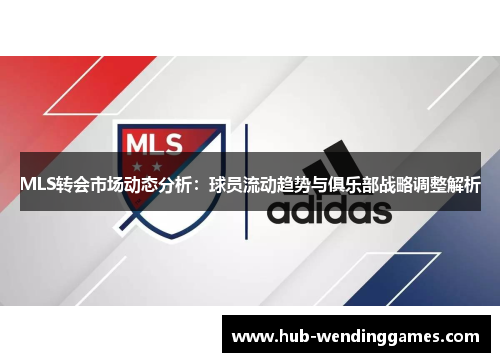 MLS转会市场动态分析：球员流动趋势与俱乐部战略调整解析