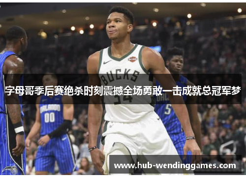 字母哥季后赛绝杀时刻震撼全场勇敢一击成就总冠军梦