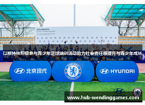 以斯特林积极参与青少年足球培训活动助力社会责任感提升与青少年成长