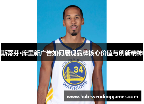 斯蒂芬·库里新广告如何展现品牌核心价值与创新精神