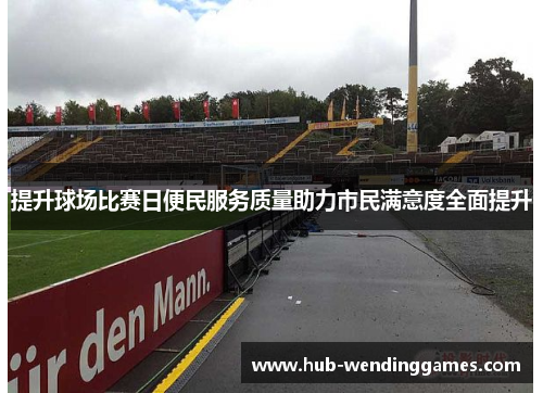 提升球场比赛日便民服务质量助力市民满意度全面提升