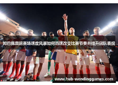 姆巴佩奥运赛场速度风暴如何迅速改变比赛节奏并提升团队表现
