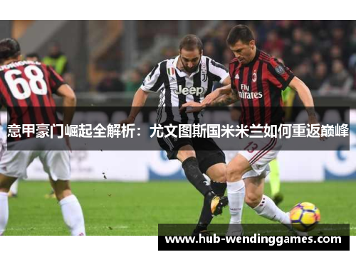 意甲豪门崛起全解析：尤文图斯国米米兰如何重返巅峰