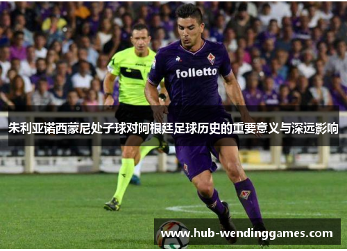 朱利亚诺西蒙尼处子球对阿根廷足球历史的重要意义与深远影响