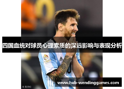 四国血统对球员心理素质的深远影响与表现分析