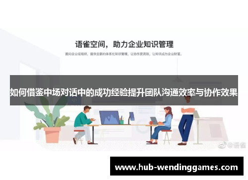 如何借鉴中场对话中的成功经验提升团队沟通效率与协作效果
