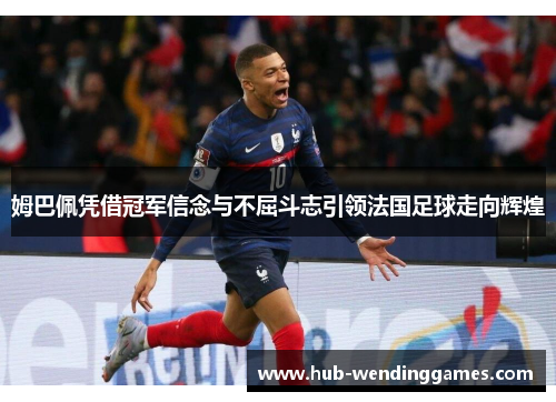 姆巴佩凭借冠军信念与不屈斗志引领法国足球走向辉煌