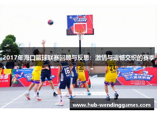 2017年海口篮球联赛回顾与反思：激情与遗憾交织的赛季