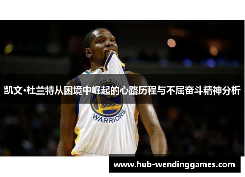 凯文·杜兰特从困境中崛起的心路历程与不屈奋斗精神分析