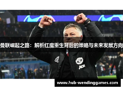 曼联崛起之路：解析红魔重生背后的策略与未来发展方向