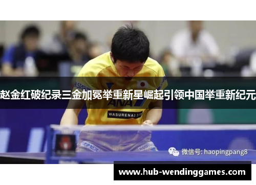 赵金红破纪录三金加冕举重新星崛起引领中国举重新纪元