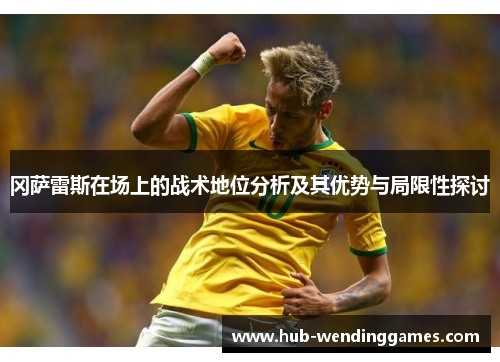 冈萨雷斯在场上的战术地位分析及其优势与局限性探讨