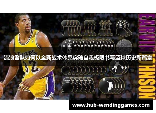 流浪者队如何以全新战术体系突破自我极限书写篮球历史新篇章
