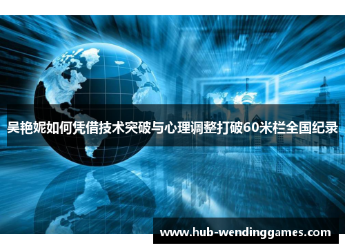 吴艳妮如何凭借技术突破与心理调整打破60米栏全国纪录