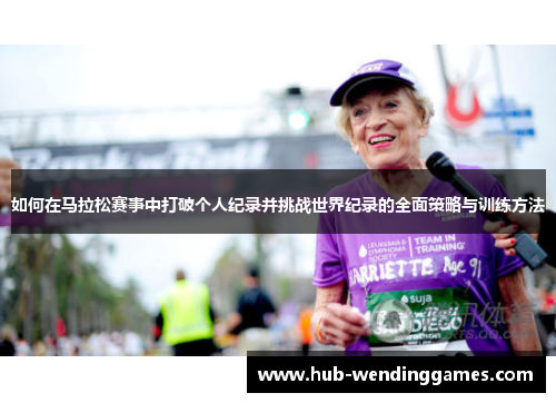 如何在马拉松赛事中打破个人纪录并挑战世界纪录的全面策略与训练方法
