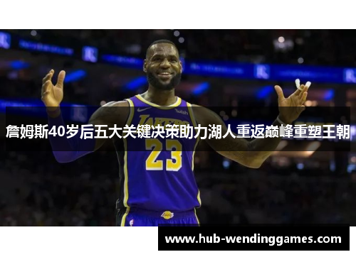 詹姆斯40岁后五大关键决策助力湖人重返巅峰重塑王朝