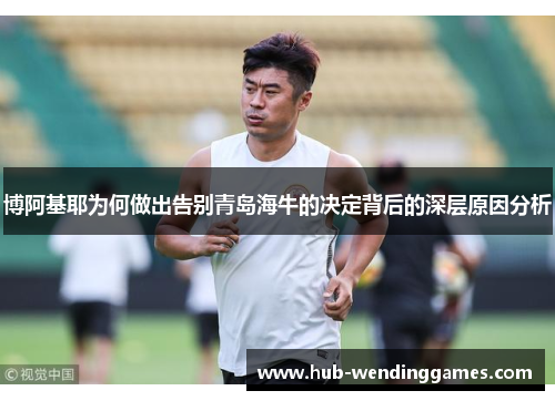 博阿基耶为何做出告别青岛海牛的决定背后的深层原因分析