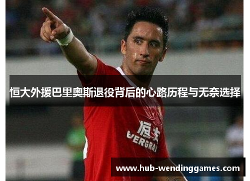 恒大外援巴里奥斯退役背后的心路历程与无奈选择