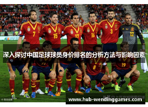 深入探讨中国足球球员身价排名的分析方法与影响因素