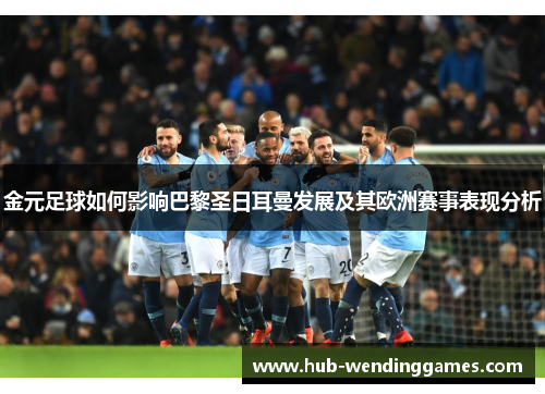 金元足球如何影响巴黎圣日耳曼发展及其欧洲赛事表现分析