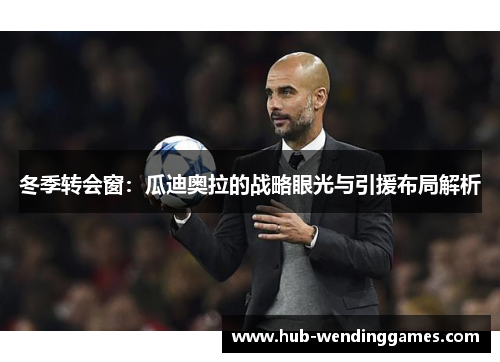 冬季转会窗：瓜迪奥拉的战略眼光与引援布局解析