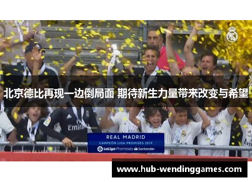 北京德比再现一边倒局面 期待新生力量带来改变与希望