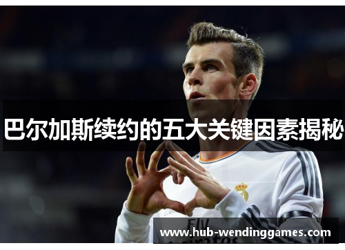 巴尔加斯续约的五大关键因素揭秘