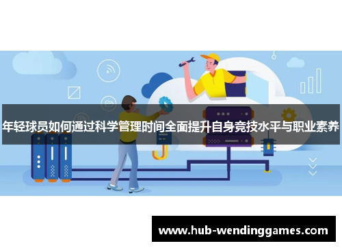 年轻球员如何通过科学管理时间全面提升自身竞技水平与职业素养