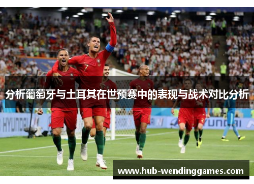 分析葡萄牙与土耳其在世预赛中的表现与战术对比分析