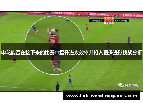 申花能否在接下来的比赛中提升进攻效率并打入更多进球挑战分析
