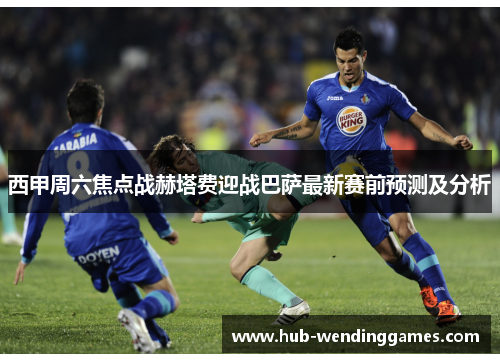 西甲周六焦点战赫塔费迎战巴萨最新赛前预测及分析