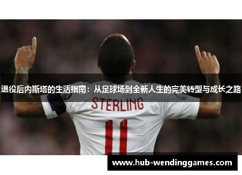 退役后内斯塔的生活指南：从足球场到全新人生的完美转型与成长之路