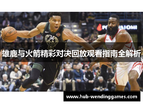 雄鹿与火箭精彩对决回放观看指南全解析