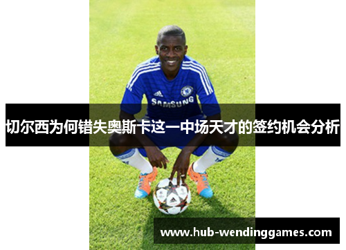 切尔西为何错失奥斯卡这一中场天才的签约机会分析