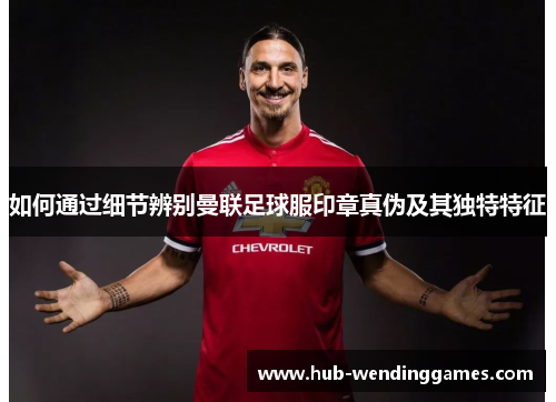 如何通过细节辨别曼联足球服印章真伪及其独特特征