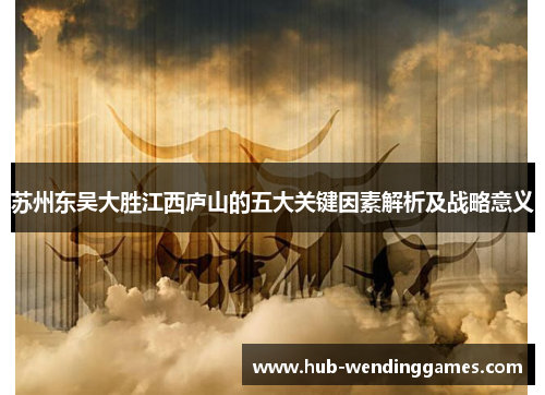 苏州东吴大胜江西庐山的五大关键因素解析及战略意义