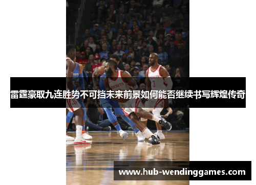 雷霆豪取九连胜势不可挡未来前景如何能否继续书写辉煌传奇