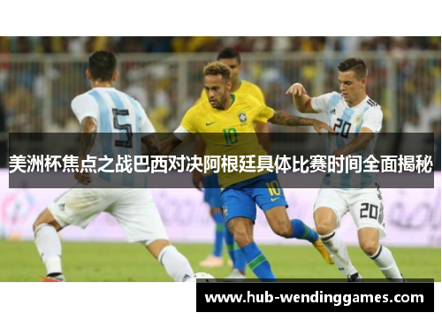 美洲杯焦点之战巴西对决阿根廷具体比赛时间全面揭秘