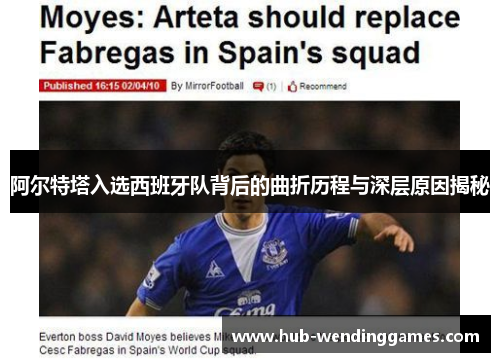 阿尔特塔入选西班牙队背后的曲折历程与深层原因揭秘