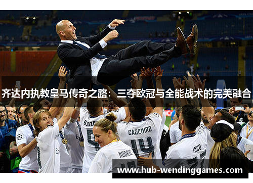 齐达内执教皇马传奇之路：三夺欧冠与全能战术的完美融合