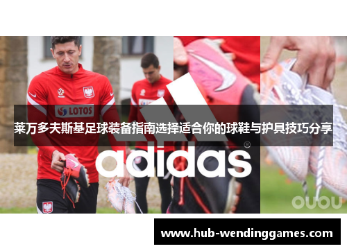 莱万多夫斯基足球装备指南选择适合你的球鞋与护具技巧分享