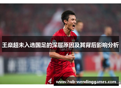 王燊超未入选国足的深层原因及其背后影响分析