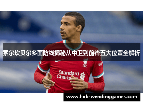 索尔坎贝尔多面防线揭秘从中卫到前锋五大位置全解析