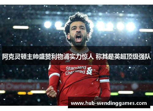 阿克灵顿主帅盛赞利物浦实力惊人 称其是英超顶级强队