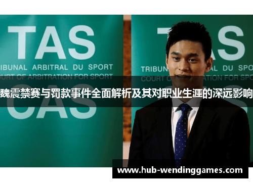 魏震禁赛与罚款事件全面解析及其对职业生涯的深远影响