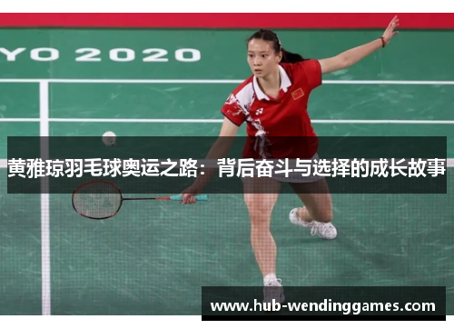 黄雅琼羽毛球奥运之路：背后奋斗与选择的成长故事